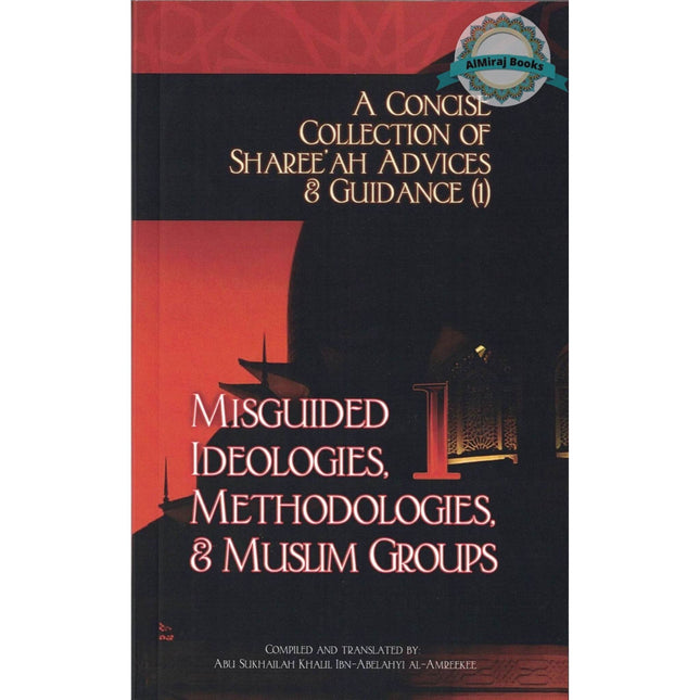 A Concise Collection of Sharee'ah Advices & Guidance (1) Misguided Ideologies, Methodologies & Muslim Groups,vol 1,By Abu Sukhalih Khalil Ibn Abelahyi