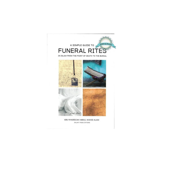 A Simple Guide To Funeral Rites In Islam From The Point Of Death To The Burial By Abu Khadeejah Abdul Wahid Alam