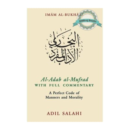 Al Adab al-Mufrad with Full Commentary: A Perfect Code of Manners and Morality By Adil Salahi