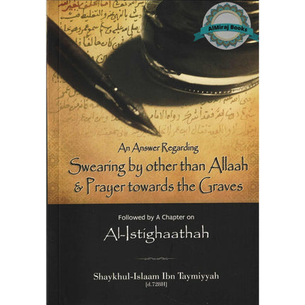 An Answer Regarding Swearing by other than Allaah & Prayer Towards the Graves, including a Chapter on al-Istighaathah By Shaykhul-Islaam Ibn Taymiyyah