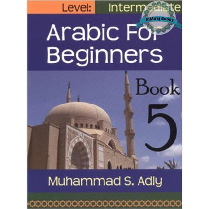 Arabic for Beginners (Book 5) Intermediate Level By Muhammad S. Adly