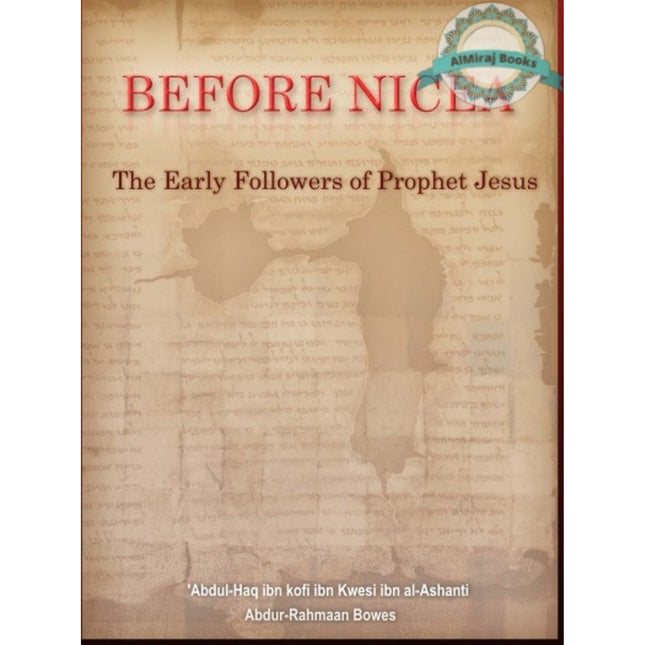 Before Nicea (The Early Followers of Prophet Jesus) By Abdul Haq Al-Ashanti