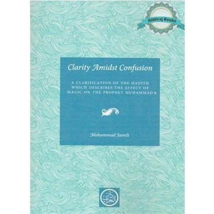 Clarity Amidst Confusion: Effect of Magic on the Prophet (PBUH) By Mohammad Jamili