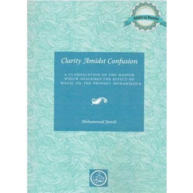 Clarity Amidst Confusion: Effect of Magic on the Prophet (PBUH) By Mohammad Jamili