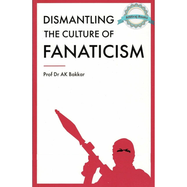 Dismantling the Culture of Fanaticism By Prof Dr. AK Bakkar