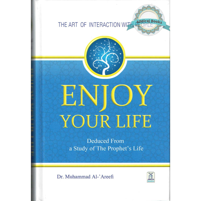 Enjoy Your Life - The Art of Interacting with People As Deduced From a Study of the Prophet's Life (New Edition) By Muhammad Al-Areefi Ph.D.