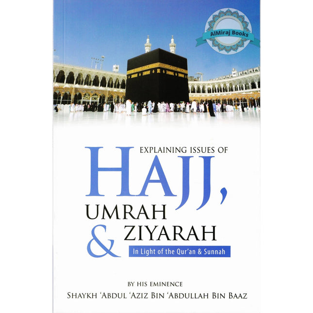 Explaining Issues of Hajj, Umrah & Ziyarah (In Light of the Qur’an & Sunnah) By Shaykh Abdul Aziz Bin Abdullah Bin Baaz