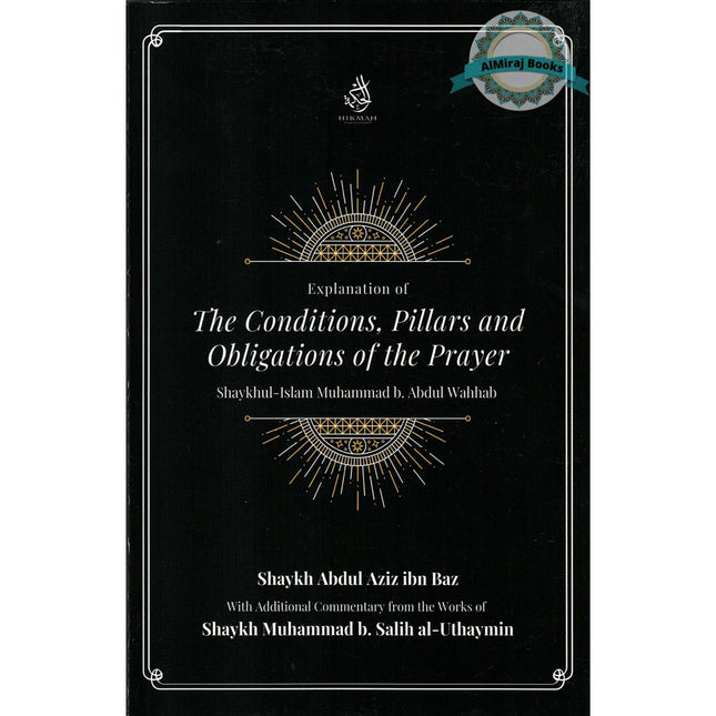 Explantion Of The Conditions, Pillars And Obligations Of The Prayer By Muhammad b. Abdul Wahhab, Abdul Aziz ibn Baz, and Muhammad b. Salih al-Uthaymin