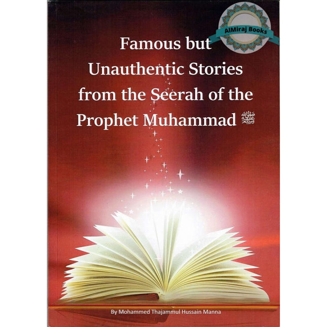 Famous But Unauthentic Stories From The Seerah Of the Prophet Muhammad (SAW) By Mohammed Thajammul Hussain Manna