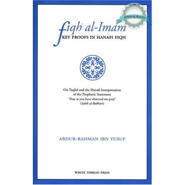 Fiqh Al-Imam: Key Proofs in Hanafi Fiqh By Abdur-Rahman Ibn Yusuf