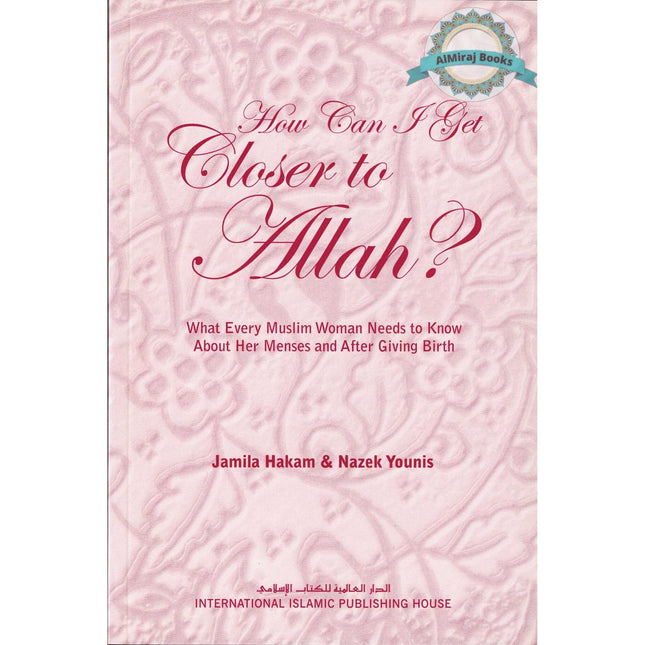 How Can I Get Closer to Allah? What Every Muslim Woman Needs to Know about Menses and After Giving Birth By Jamila Hakam & Nazek Younis