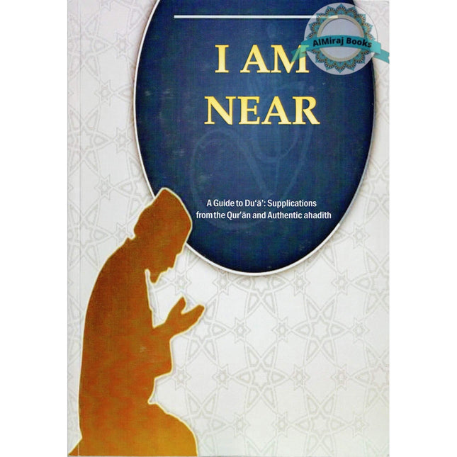 I am near (A Guide to Dua:Supplications From The Quran and Authentic Ahadith