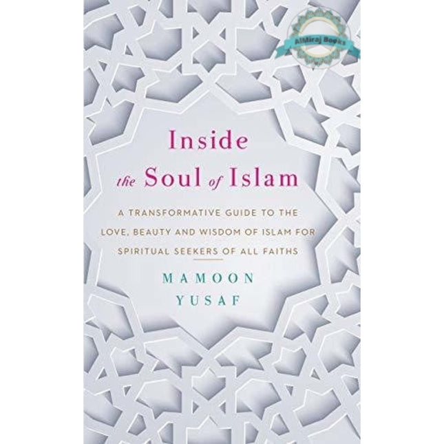 Inside the Soul of Islam: A Transformative Guide to the Love, Beauty and Wisdom of Islam for Spiritual Seekers of all Faiths By Mamoon Yusaf