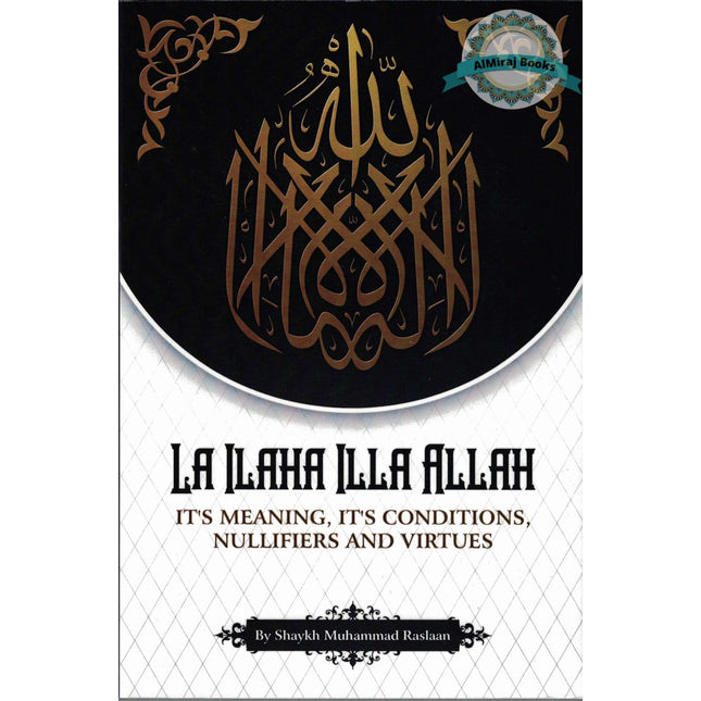 La Ilaha Illa Allah: It's Meaning, It's Conditions, It's Nullifiers and Virtues By Shaykh Muhammad Raslaan