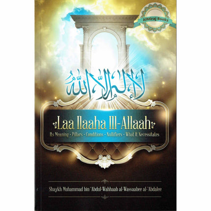 Laa Ilaaha Ill-allah Its Meaning, Pillers, Conditions, Nullifiers, What It Necessitals By Shaykh Muhammad ibn 'Abdul-Wahhaab al-Wassaabee