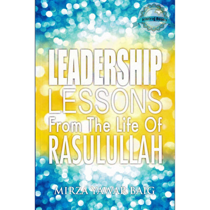 Leadership Lessons From The Life Of Rasulullah By Mirza Yawar Baig