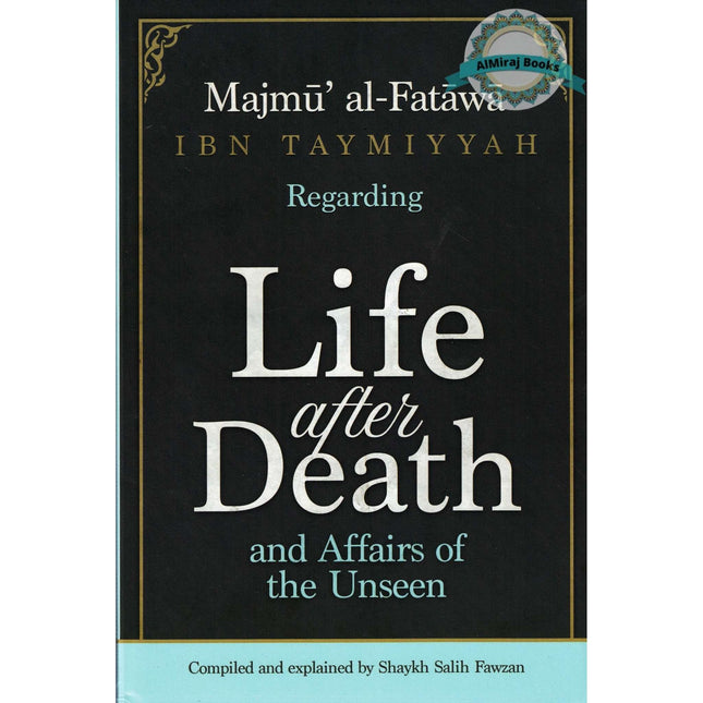 Majmu Al-Fatawa Ibn Taymiyyah Regarding Life After Death And Affairs Of The Unseen-Compiled & Explained By Shaykh Saalih Al-Fawzaan