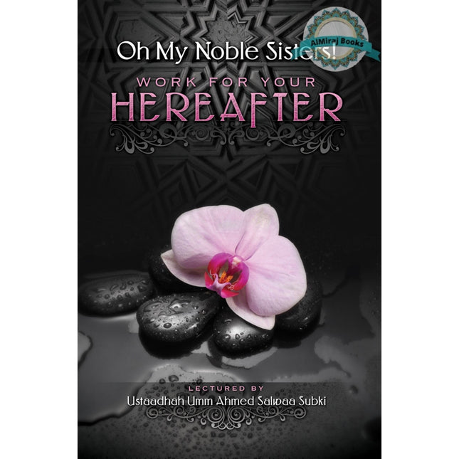 Oh My Noble Sisters  Work For Your Hereafter By Umm Ahmed Salwaa Subki