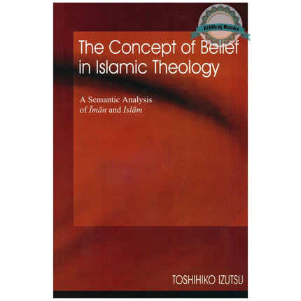 The Concept of Belief in Islamic Theology A Semantic Analysis of Iman and Islam By Toshihiko Izutsu