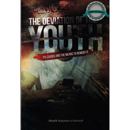 The Deviation of the Youth: Its Causes and the Means to Remedy It By Shaykh Sulayman al- Ruhayli