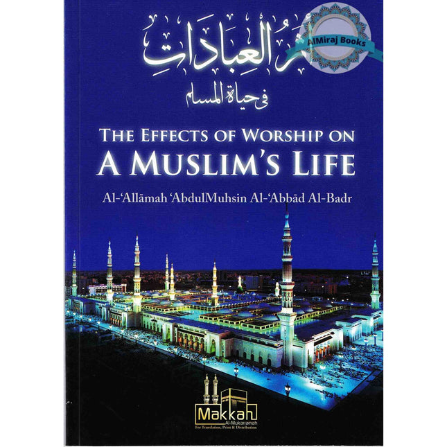 The Effects of Worship on a Muslim's Life By Abdul Muhsin Al Abbad Al Badr