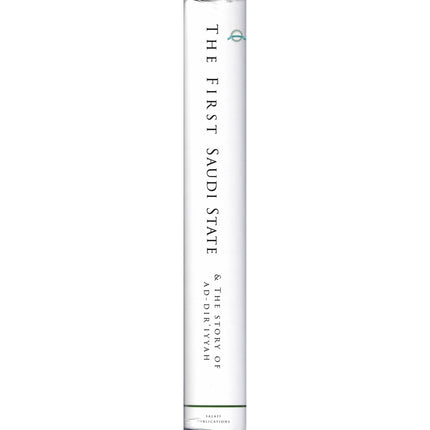 The First Saudi State & the Story of Ad-Diriyyah,A Historical Analysis of the Reform Movement in Arabia Between the Years 1157-1233H (1744-1818CE)