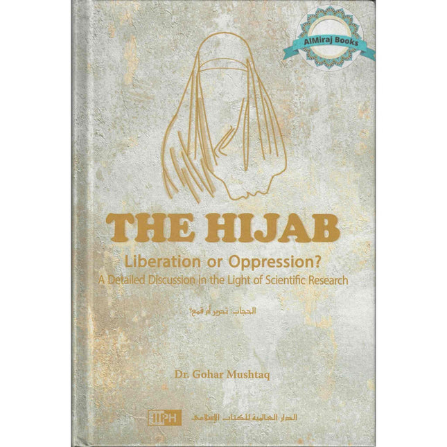 The Hijab: Liberation or Oppression? A Detailed Discussion in The Light of Scientific Research By Dr. Gohar Mushtaq