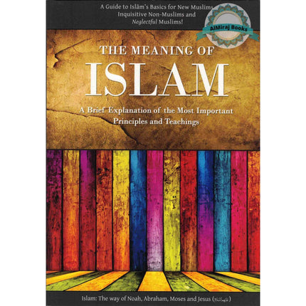 The Meaning of Islam: A Brief Explanation of the Most Important Principles & Teachings By Abu Iyad Amjad bin Muhammad Rafiq