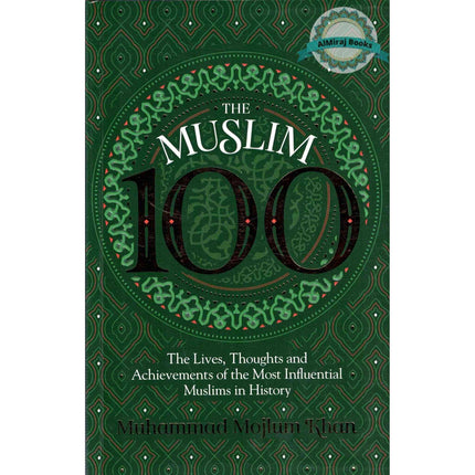 The Muslim 100: The Lives, Thoughts and Achievements of the Most Influential Muslims in History