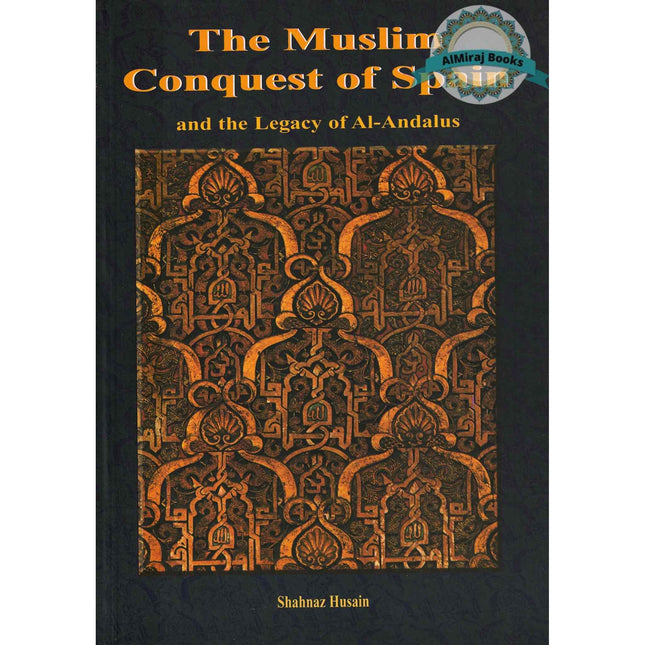 The Muslim Conquest of Spain and the Legacy of Al Andalus By Shahnaz Husain