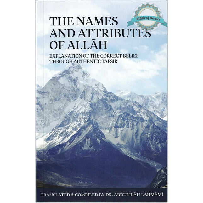 The Names And Attributes Of Allah: Explanation Of The Correct Belief Through Authentic Tafsir By Abdulilaah Lahmami