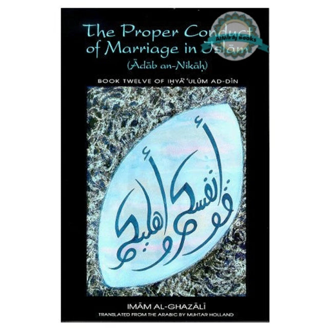 The Proper Conduct of Marriage in Islam (Adab an-Nikah): Book 12 of Ihya 'Ulum ad-Din By Imam al-Ghazali