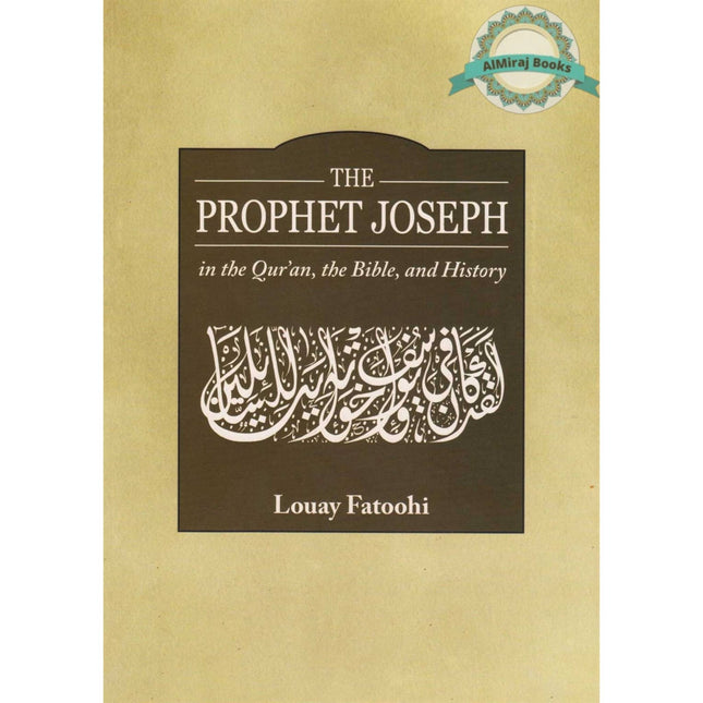The Prophet Joseph in the Quran, the Bible and History By Louay Fatoohi