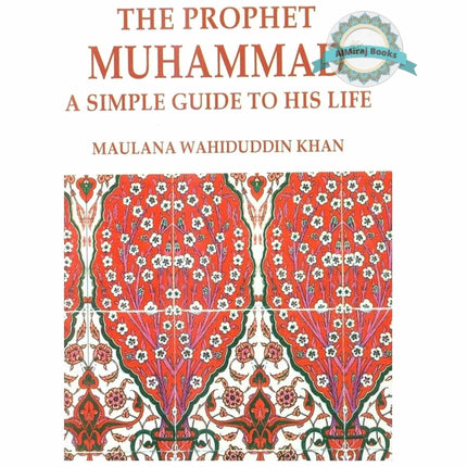 The Prophet Muhammad: A Simple Guide to His Life By Maulana Wahiduddin Khan