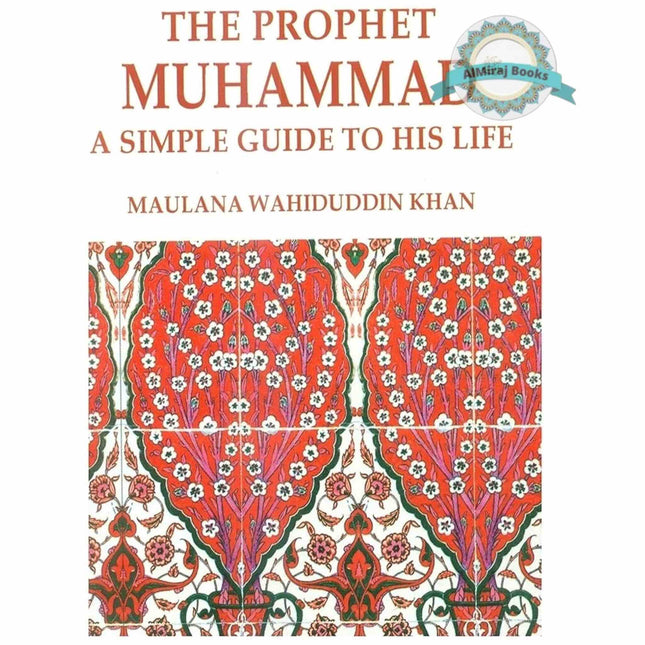 The Prophet Muhammad: A Simple Guide to His Life By Maulana Wahiduddin Khan