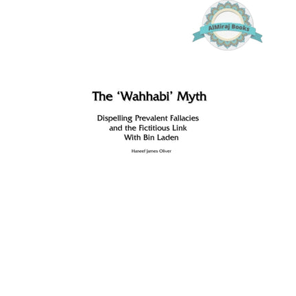 The Wahhabi Myth Dispelling Prevalent Fallacies And the Fictitious Link with Bin Laden By Haneef James Oliver