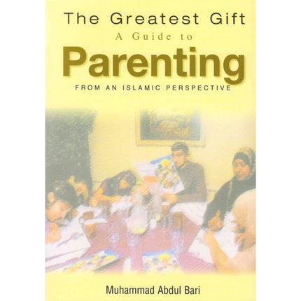 The Greatest Gift: A Guide to Parenting - From an Islamic Perspective