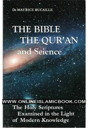 The Bible, the Qu'ran and Science: The Holy Scriptures Examined in the Light of Modern Knowledge By Dr. Maurice Bucaille,,